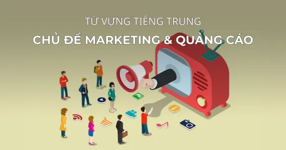 TỪ VỰNG TIẾNG TRUNG CHỦ ĐỀ MARKETING & QUẢNG CÁO 